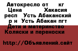 Автокресло от0-18 кг › Цена ­ 4 000 - Хакасия респ., Усть-Абаканский р-н, Усть-Абакан пгт Дети и материнство » Коляски и переноски   